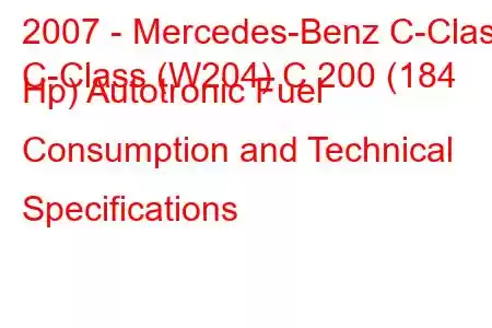 2007 - Mercedes-Benz C-Class
C-Class (W204) C 200 (184 Hp) Autotronic Fuel Consumption and Technical Specifications