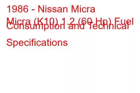 1986 - Nissan Micra
Micra (K10) 1.2 (60 Hp) Fuel Consumption and Technical Specifications