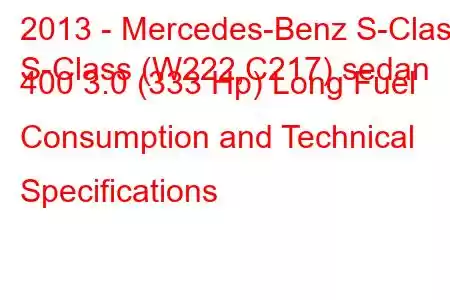 2013 - Mercedes-Benz S-Class
S-Class (W222,C217) sedan 400 3.0 (333 Hp) Long Fuel Consumption and Technical Specifications