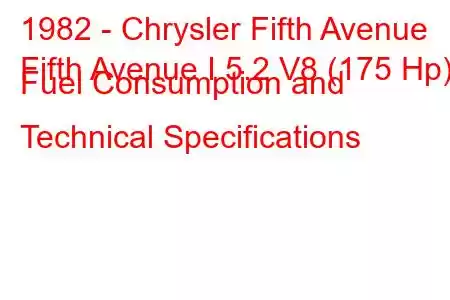 1982 - Chrysler Fifth Avenue
Fifth Avenue I 5.2 V8 (175 Hp) Fuel Consumption and Technical Specifications