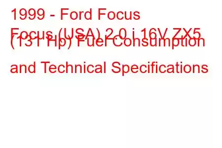 1999 - Ford Focus
Focus (USA) 2.0 i 16V ZX5 (131 Hp) Fuel Consumption and Technical Specifications