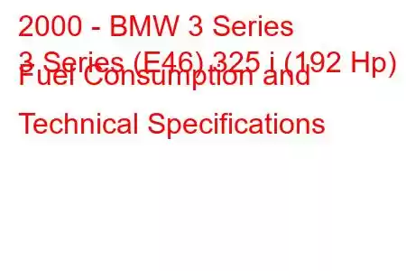 2000 - BMW 3 Series
3 Series (E46) 325 i (192 Hp) Fuel Consumption and Technical Specifications