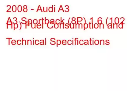 2008 - Audi A3
A3 Sportback (8P) 1.6 (102 Hp) Fuel Consumption and Technical Specifications