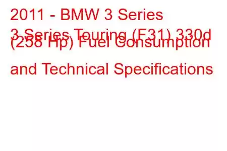 2011 - BMW 3 Series
3 Series Touring (F31) 330d (258 Hp) Fuel Consumption and Technical Specifications