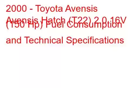 2000 - Toyota Avensis
Avensis Hatch (T22) 2.0 16V (150 Hp) Fuel Consumption and Technical Specifications