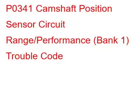 P0341 Camshaft Position Sensor Circuit Range/Performance (Bank 1) Trouble Code