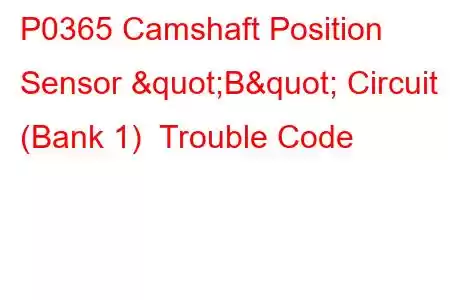 P0365 Camshaft Position Sensor "B" Circuit (Bank 1) Trouble Code