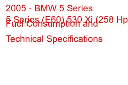 2005 - BMW 5 Series
5 Series (E60) 530 Xi (258 Hp) Fuel Consumption and Technical Specifications