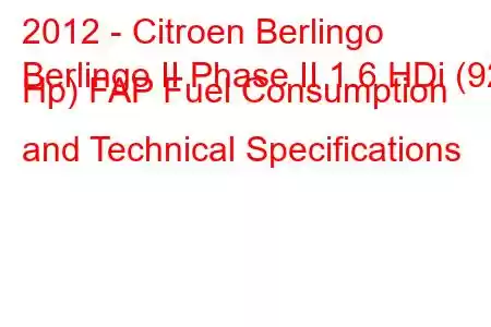 2012 - Citroen Berlingo
Berlingo II Phase II 1.6 HDi (92 Hp) FAP Fuel Consumption and Technical Specifications