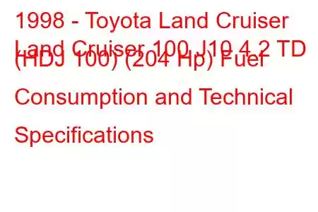 1998 - Toyota Land Cruiser
Land Cruiser 100 J10 4.2 TD (HDJ 100) (204 Hp) Fuel Consumption and Technical Specifications