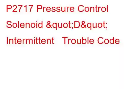 P2717 Pressure Control Solenoid "D" Intermittent Trouble Code