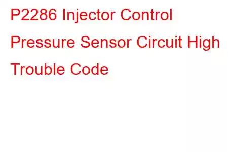  P2286 Injector Control Pressure Sensor Circuit High Trouble Code