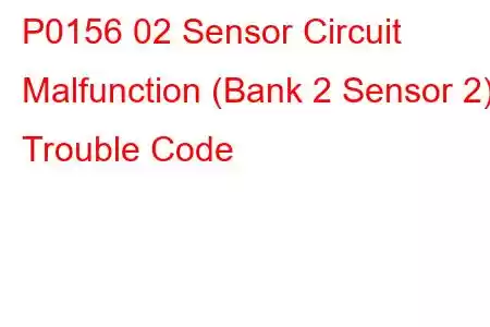 P0156 02 Sensor Circuit Malfunction (Bank 2 Sensor 2) Trouble Code