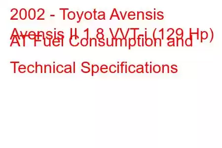 2002 - Toyota Avensis
Avensis II 1.8 VVT-i (129 Hp) AT Fuel Consumption and Technical Specifications