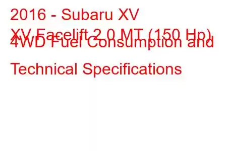 2016 - Subaru XV
XV Facelift 2.0 MT (150 Hp) 4WD Fuel Consumption and Technical Specifications