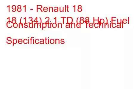 1981 - Renault 18
18 (134) 2.1 TD (88 Hp) Fuel Consumption and Technical Specifications