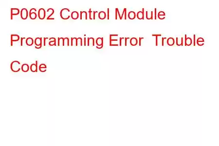 P0602 Control Module Programming Error Trouble Code