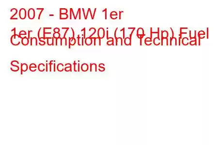 2007 - BMW 1er
1er (E87) 120i (170 Hp) Fuel Consumption and Technical Specifications