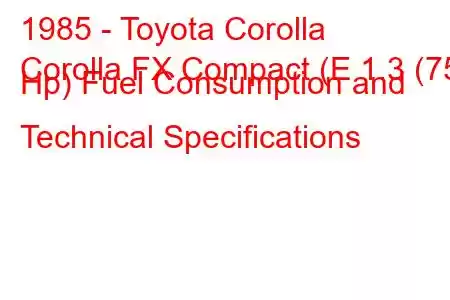 1985 - Toyota Corolla
Corolla FX Compact (E 1.3 (75 Hp) Fuel Consumption and Technical Specifications