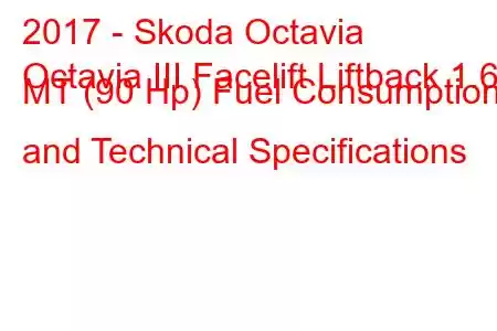 2017 - Skoda Octavia
Octavia III Facelift Liftback 1.6d MT (90 Hp) Fuel Consumption and Technical Specifications