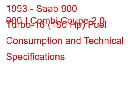 1993 - Saab 900
900 I Combi Coupe 2.0 Turbo-16 (180 Hp) Fuel Consumption and Technical Specifications