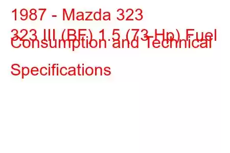 1987 - Mazda 323
323 III (BF) 1.5 (73 Hp) Fuel Consumption and Technical Specifications