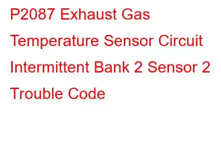 P2087 Exhaust Gas Temperature Sensor Circuit Intermittent Bank 2 Sensor 2 Trouble Code