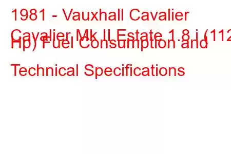 1981 - Vauxhall Cavalier
Cavalier Mk II Estate 1.8 i (112 Hp) Fuel Consumption and Technical Specifications