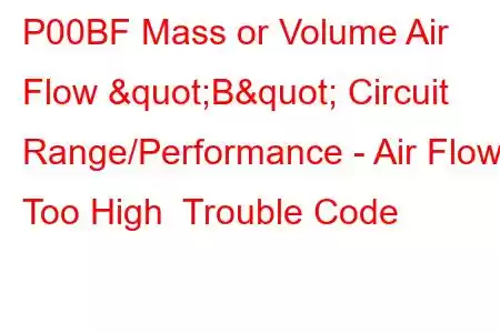 P00BF Mass or Volume Air Flow "B" Circuit Range/Performance - Air Flow Too High Trouble Code