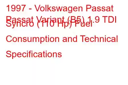 1997 - Volkswagen Passat
Passat Variant (B5) 1.9 TDI Syncro (110 Hp) Fuel Consumption and Technical Specifications