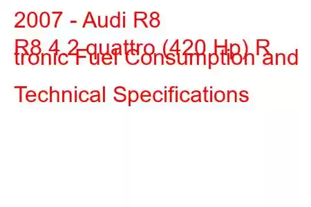 2007 - Audi R8
R8 4.2 quattro (420 Hp) R tronic Fuel Consumption and Technical Specifications