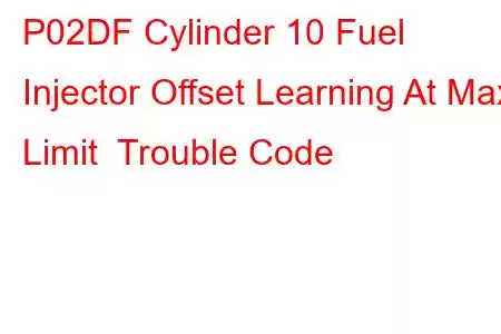 P02DF Cylinder 10 Fuel Injector Offset Learning At Max Limit Trouble Code