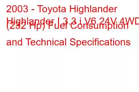 2003 - Toyota Highlander
Highlander I 3.3 i V6 24V 4WD (232 Hp) Fuel Consumption and Technical Specifications