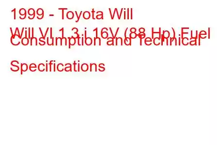 1999 - Toyota Will
Will VI 1.3 i 16V (88 Hp) Fuel Consumption and Technical Specifications