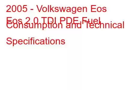 2005 - Volkswagen Eos
Eos 2.0 TDI PDE Fuel Consumption and Technical Specifications