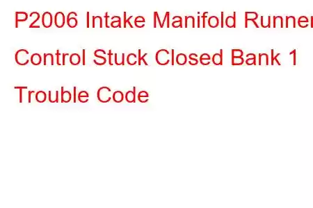 P2006 Intake Manifold Runner Control Stuck Closed Bank 1 Trouble Code