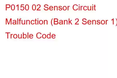 P0150 02 Sensor Circuit Malfunction (Bank 2 Sensor 1) Trouble Code