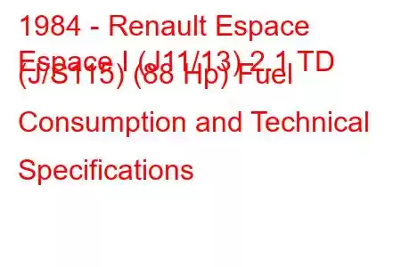 1984 - Renault Espace
Espace I (J11/13) 2.1 TD (J/S115) (88 Hp) Fuel Consumption and Technical Specifications