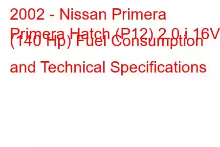 2002 - Nissan Primera
Primera Hatch (P12) 2.0 i 16V (140 Hp) Fuel Consumption and Technical Specifications