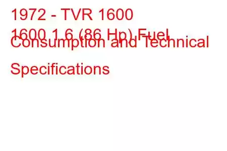 1972 - TVR 1600
1600 1.6 (86 Hp) Fuel Consumption and Technical Specifications