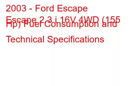 2003 - Ford Escape
Escape 2.3 i 16V 4WD (155 Hp) Fuel Consumption and Technical Specifications