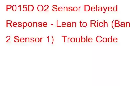 P015D O2 Sensor Delayed Response - Lean to Rich (Bank 2 Sensor 1) Trouble Code