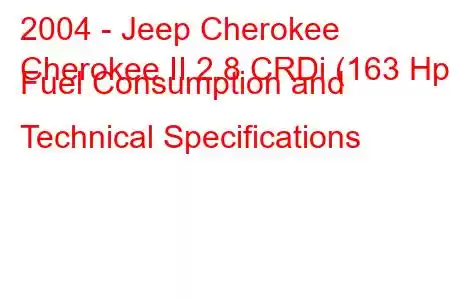 2004 - Jeep Cherokee
Cherokee II 2.8 CRDi (163 Hp) Fuel Consumption and Technical Specifications