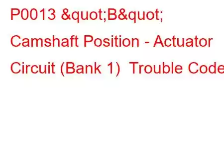 P0013 "B" Camshaft Position - Actuator Circuit (Bank 1) Trouble Code