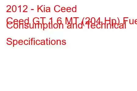 2012 - Kia Ceed
Ceed GT 1.6 MT (204 Hp) Fuel Consumption and Technical Specifications