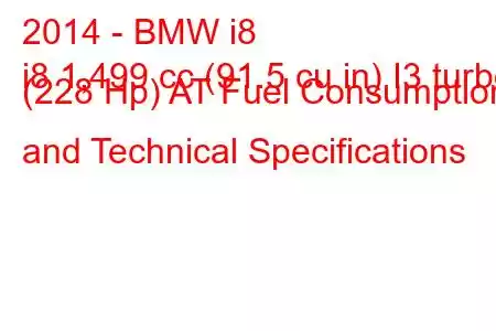 2014 - BMW i8
i8 1,499 cc (91.5 cu in) I3 turbo (228 Hp) AT Fuel Consumption and Technical Specifications