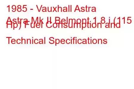 1985 - Vauxhall Astra
Astra Mk II Belmont 1.8 i (115 Hp) Fuel Consumption and Technical Specifications