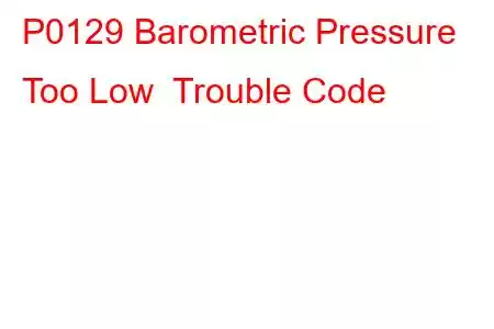 P0129 Barometric Pressure Too Low Trouble Code