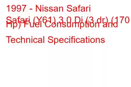 1997 - Nissan Safari
Safari (Y61) 3.0 Di (3 dr) (170 Hp) Fuel Consumption and Technical Specifications