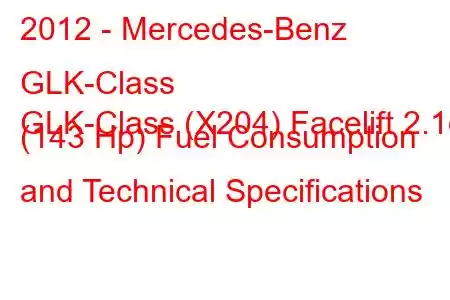 2012 - Mercedes-Benz GLK-Class
GLK-Class (X204) Facelift 2.1d (143 Hp) Fuel Consumption and Technical Specifications